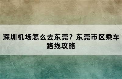 深圳机场怎么去东莞？东莞市区乘车路线攻略