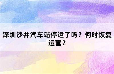 深圳沙井汽车站停运了吗？何时恢复运营？