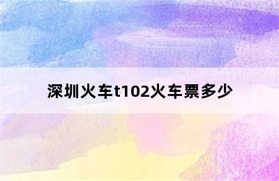 深圳火车t102火车票多少