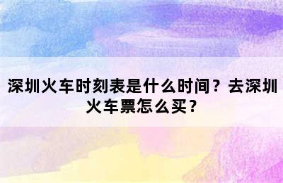 深圳火车时刻表是什么时间？去深圳火车票怎么买？