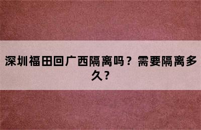 深圳福田回广西隔离吗？需要隔离多久？