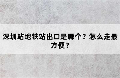 深圳站地铁站出口是哪个？怎么走最方便？