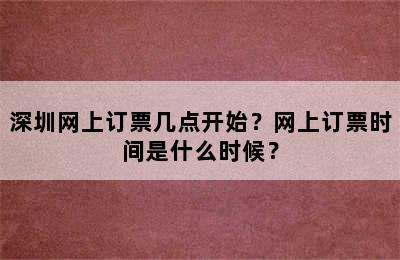 深圳网上订票几点开始？网上订票时间是什么时候？