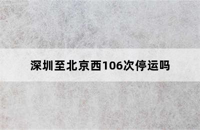 深圳至北京西106次停运吗