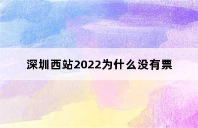 深圳西站2022为什么没有票