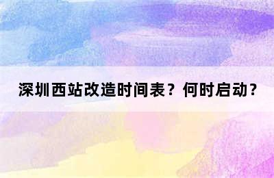 深圳西站改造时间表？何时启动？