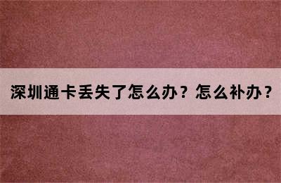 深圳通卡丢失了怎么办？怎么补办？