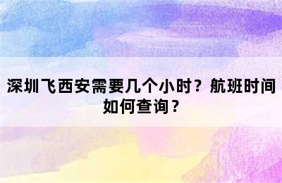 深圳飞西安需要几个小时？航班时间如何查询？