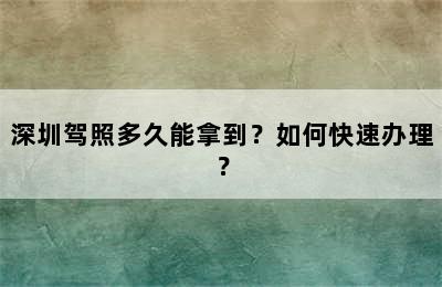 深圳驾照多久能拿到？如何快速办理？