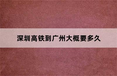 深圳高铁到广州大概要多久