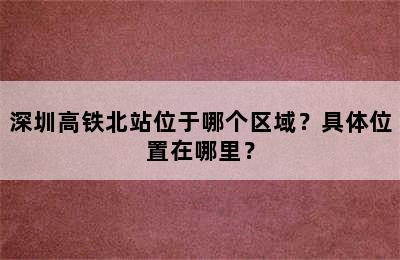 深圳高铁北站位于哪个区域？具体位置在哪里？