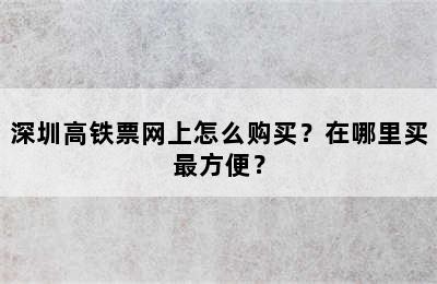 深圳高铁票网上怎么购买？在哪里买最方便？