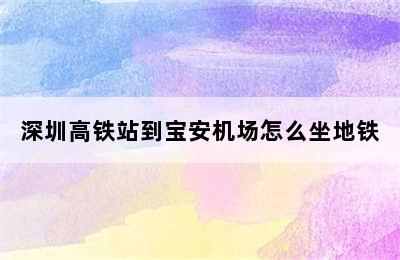 深圳高铁站到宝安机场怎么坐地铁