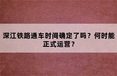 深江铁路通车时间确定了吗？何时能正式运营？