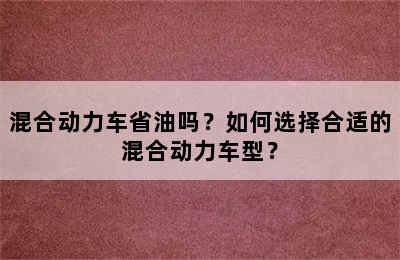 混合动力车省油吗？如何选择合适的混合动力车型？