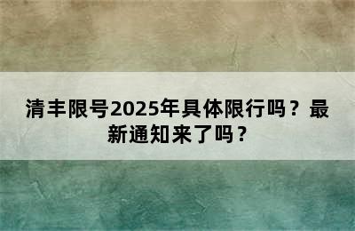 清丰限号2025年具体限行吗？最新通知来了吗？