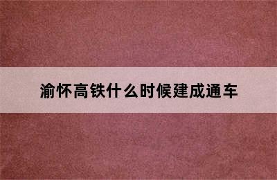 渝怀高铁什么时候建成通车