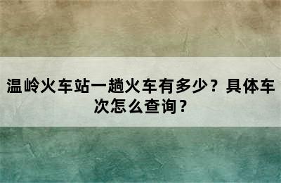 温岭火车站一趟火车有多少？具体车次怎么查询？