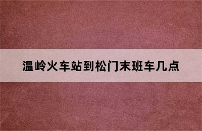 温岭火车站到松门末班车几点