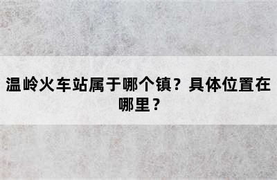 温岭火车站属于哪个镇？具体位置在哪里？