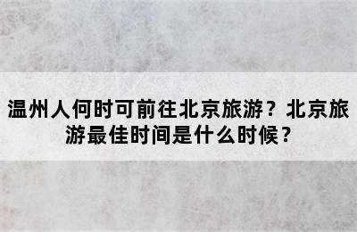 温州人何时可前往北京旅游？北京旅游最佳时间是什么时候？