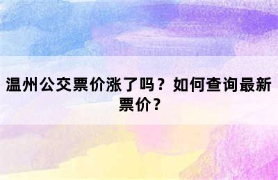 温州公交票价涨了吗？如何查询最新票价？