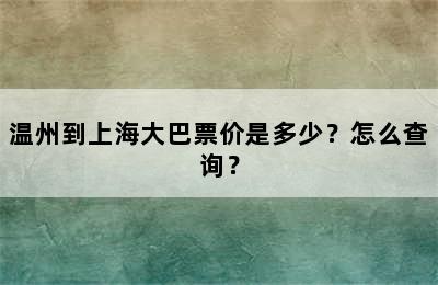 温州到上海大巴票价是多少？怎么查询？