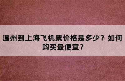 温州到上海飞机票价格是多少？如何购买最便宜？