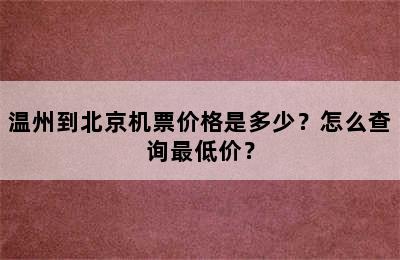 温州到北京机票价格是多少？怎么查询最低价？