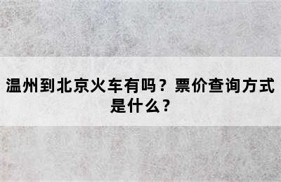 温州到北京火车有吗？票价查询方式是什么？