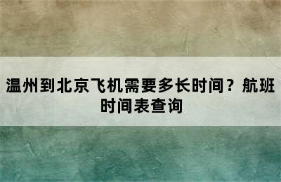 温州到北京飞机需要多长时间？航班时间表查询