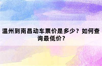 温州到南昌动车票价是多少？如何查询最低价？