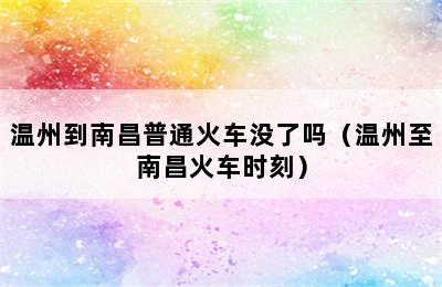 温州到南昌普通火车没了吗（温州至南昌火车时刻）