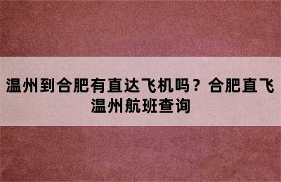 温州到合肥有直达飞机吗？合肥直飞温州航班查询