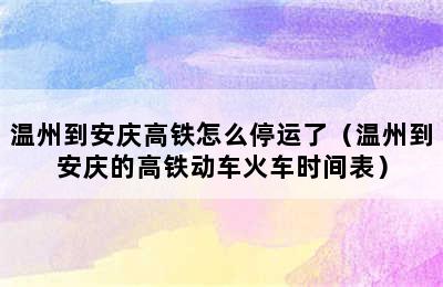 温州到安庆高铁怎么停运了（温州到安庆的高铁动车火车时间表）