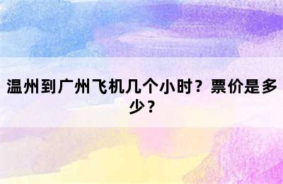 温州到广州飞机几个小时？票价是多少？