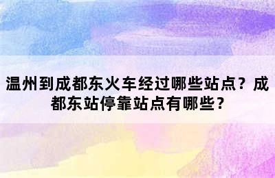 温州到成都东火车经过哪些站点？成都东站停靠站点有哪些？