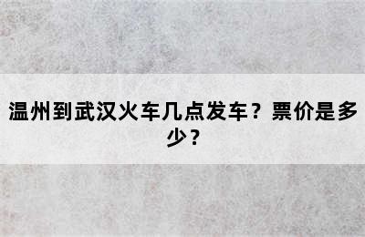 温州到武汉火车几点发车？票价是多少？