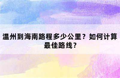 温州到海南路程多少公里？如何计算最佳路线？