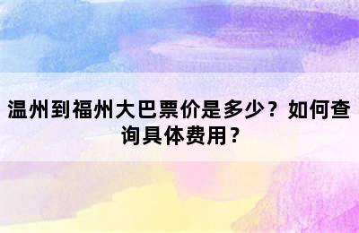 温州到福州大巴票价是多少？如何查询具体费用？