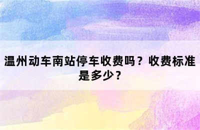 温州动车南站停车收费吗？收费标准是多少？