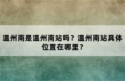 温州南是温州南站吗？温州南站具体位置在哪里？