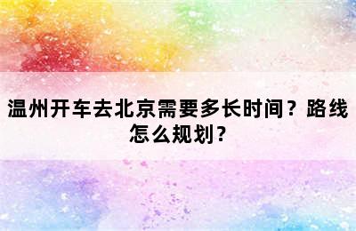 温州开车去北京需要多长时间？路线怎么规划？