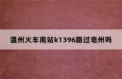 温州火车南站k1396路过亳州吗