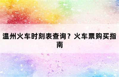 温州火车时刻表查询？火车票购买指南