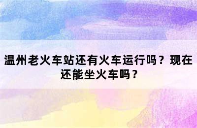 温州老火车站还有火车运行吗？现在还能坐火车吗？