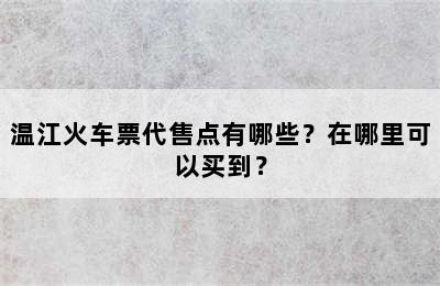 温江火车票代售点有哪些？在哪里可以买到？