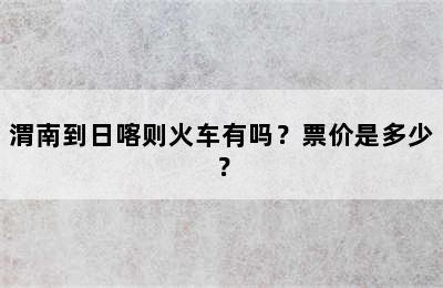 渭南到日喀则火车有吗？票价是多少？