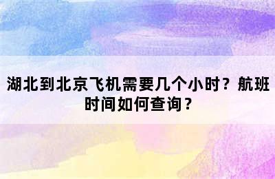 湖北到北京飞机需要几个小时？航班时间如何查询？