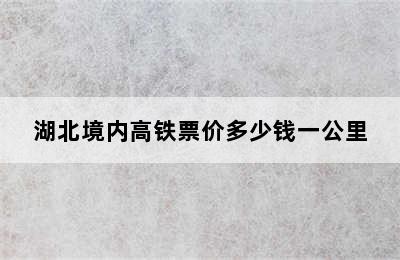 湖北境内高铁票价多少钱一公里